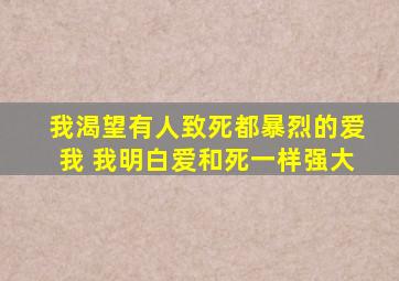 我渴望有人致死都暴烈的爱我 我明白爱和死一样强大